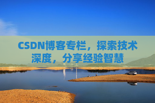 CSDN博客专栏，探索技术深度，分享经验智慧